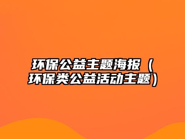 環(huán)保公益主題海報（環(huán)保類公益活動主題）