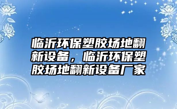 臨沂環(huán)保塑膠場(chǎng)地翻新設(shè)備，臨沂環(huán)保塑膠場(chǎng)地翻新設(shè)備廠家