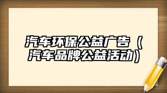 汽車環(huán)保公益廣告（汽車品牌公益活動）