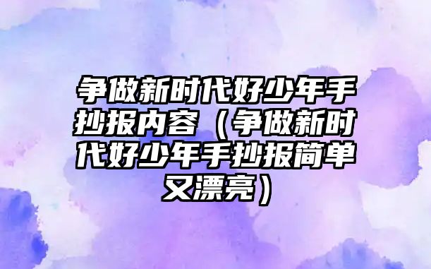 爭做新時代好少年手抄報(bào)內(nèi)容（爭做新時代好少年手抄報(bào)簡單又漂亮）