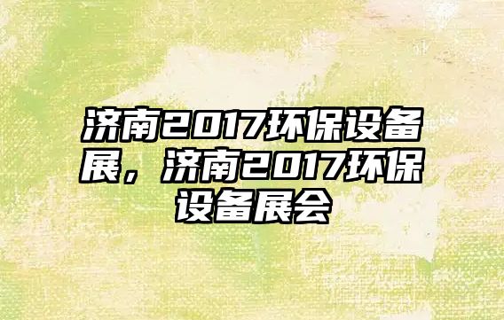 濟南2017環(huán)保設(shè)備展，濟南2017環(huán)保設(shè)備展會