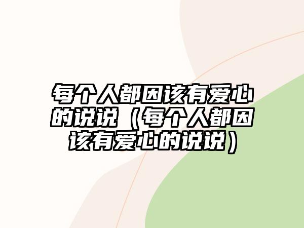 每個人都因該有愛心的說說（每個人都因該有愛心的說說）