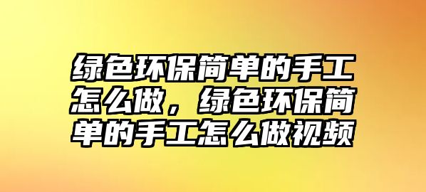 綠色環(huán)保簡(jiǎn)單的手工怎么做，綠色環(huán)保簡(jiǎn)單的手工怎么做視頻