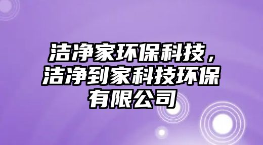 潔凈家環(huán)保科技，潔凈到家科技環(huán)保有限公司