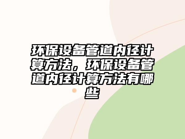 環(huán)保設(shè)備管道內(nèi)徑計(jì)算方法，環(huán)保設(shè)備管道內(nèi)徑計(jì)算方法有哪些