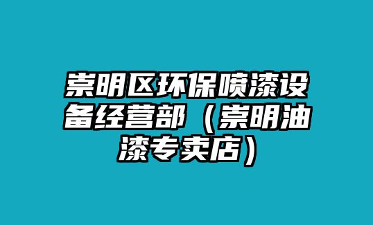 崇明區(qū)環(huán)保噴漆設(shè)備經(jīng)營部（崇明油漆專賣店）