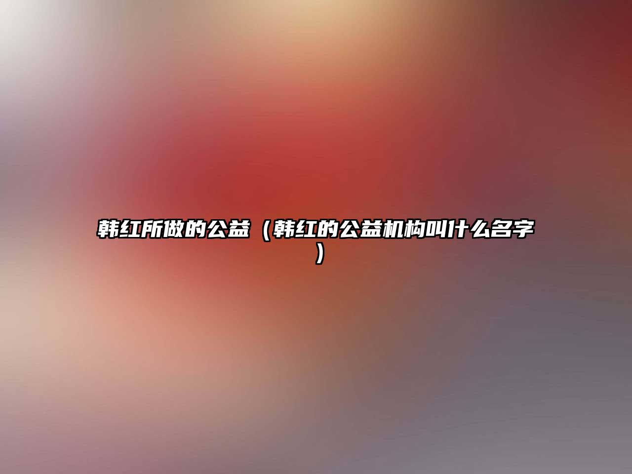 韓紅所做的公益（韓紅的公益機構叫什么名字）