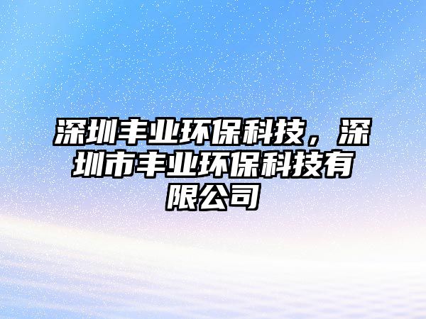 深圳豐業(yè)環(huán)保科技，深圳市豐業(yè)環(huán)?？萍加邢薰? class=