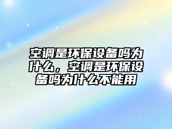 空調(diào)是環(huán)保設(shè)備嗎為什么，空調(diào)是環(huán)保設(shè)備嗎為什么不能用