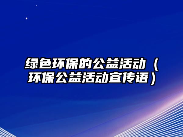 綠色環(huán)保的公益活動（環(huán)保公益活動宣傳語）