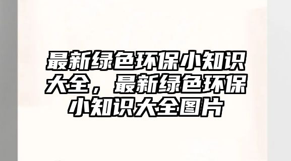 最新綠色環(huán)保小知識(shí)大全，最新綠色環(huán)保小知識(shí)大全圖片