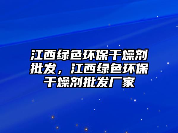 江西綠色環(huán)保干燥劑批發(fā)，江西綠色環(huán)保干燥劑批發(fā)廠家