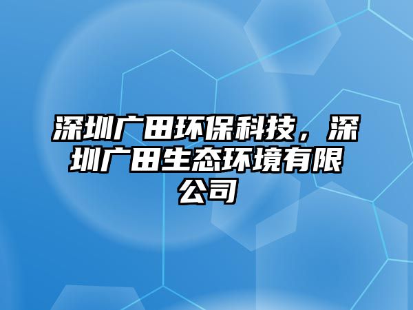 深圳廣田環(huán)保科技，深圳廣田生態(tài)環(huán)境有限公司