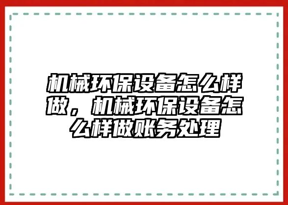 機(jī)械環(huán)保設(shè)備怎么樣做，機(jī)械環(huán)保設(shè)備怎么樣做賬務(wù)處理