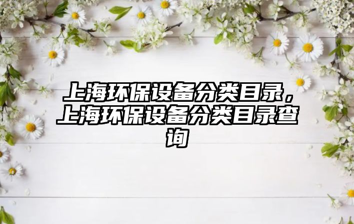 上海環(huán)保設備分類目錄，上海環(huán)保設備分類目錄查詢