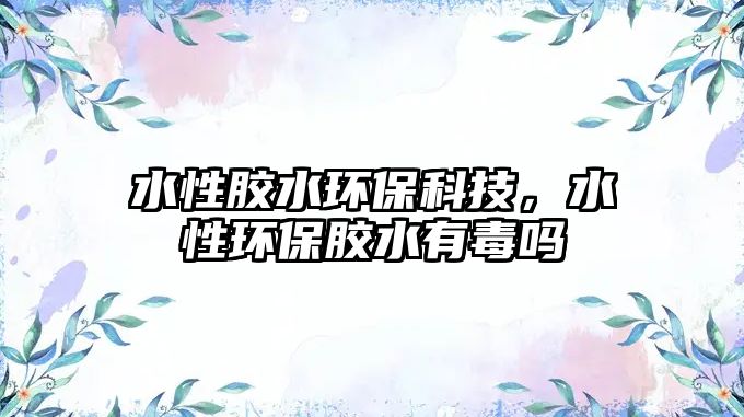 水性膠水環(huán)?？萍迹原h(huán)保膠水有毒嗎