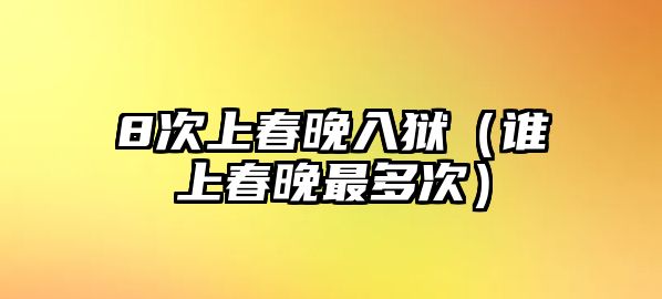 8次上春晚入獄（誰上春晚最多次）