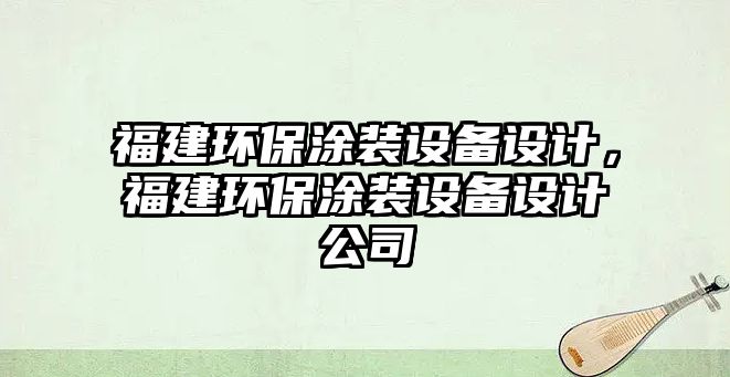 福建環(huán)保涂裝設備設計，福建環(huán)保涂裝設備設計公司