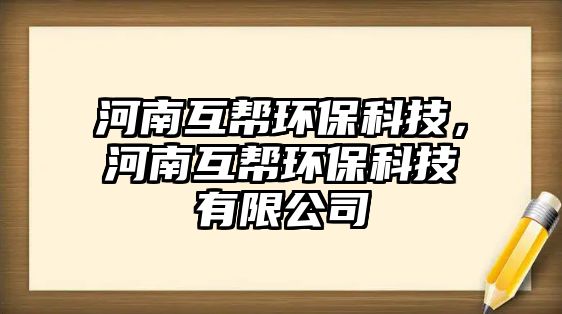 河南互幫環(huán)保科技，河南互幫環(huán)?？萍加邢薰? class=