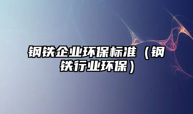 鋼鐵企業(yè)環(huán)保標(biāo)準(zhǔn)（鋼鐵行業(yè)環(huán)保）