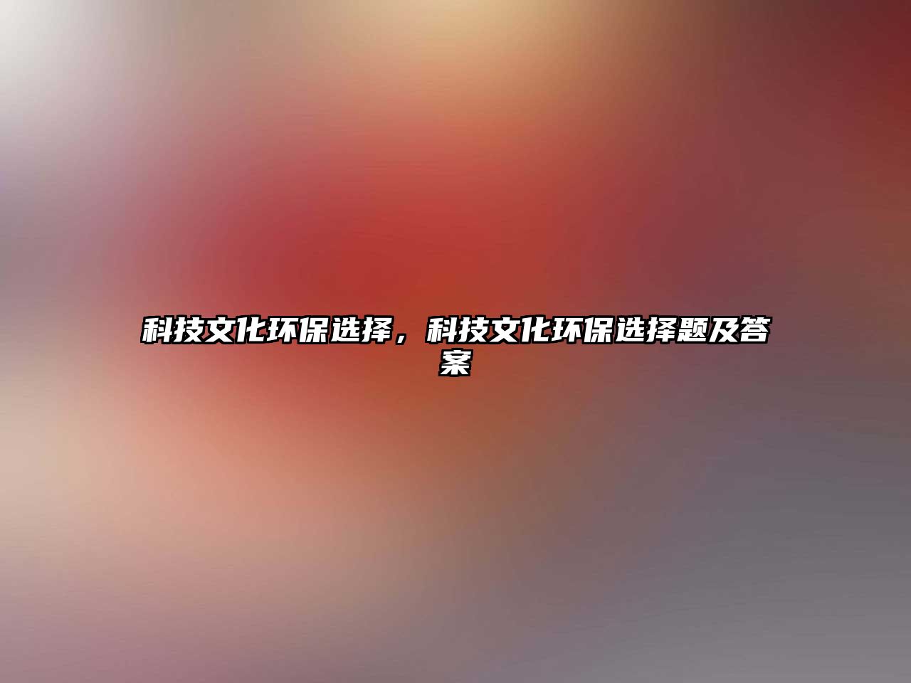 科技文化環(huán)保選擇，科技文化環(huán)保選擇題及答案