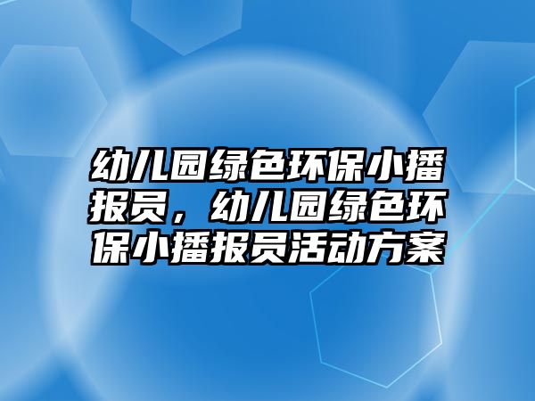 幼兒園綠色環(huán)保小播報(bào)員，幼兒園綠色環(huán)保小播報(bào)員活動(dòng)方案