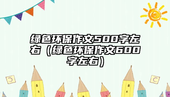 綠色環(huán)保作文500字左右（綠色環(huán)保作文600字左右）