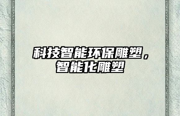 科技智能環(huán)保雕塑，智能化雕塑