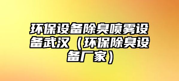 環(huán)保設(shè)備除臭噴霧設(shè)備武漢（環(huán)保除臭設(shè)備廠家）