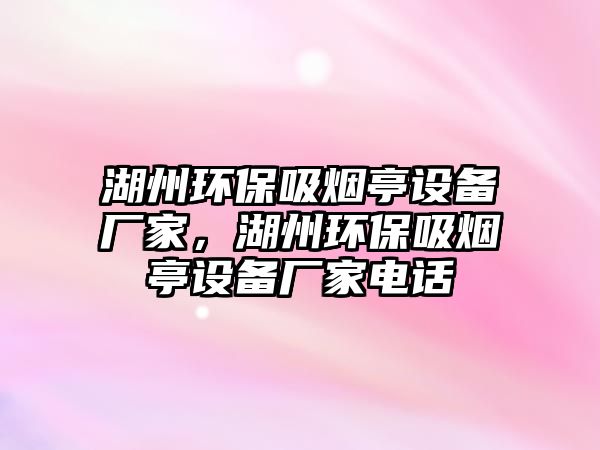 湖州環(huán)保吸煙亭設(shè)備廠家，湖州環(huán)保吸煙亭設(shè)備廠家電話