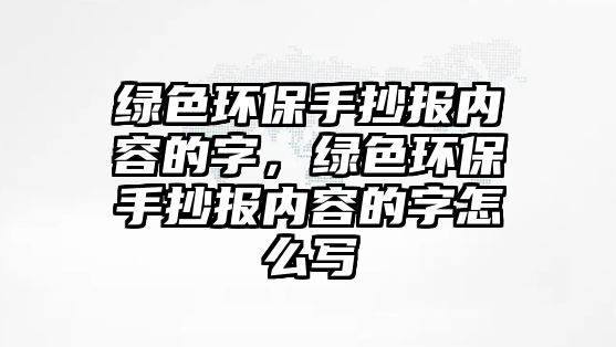 綠色環(huán)保手抄報內(nèi)容的字，綠色環(huán)保手抄報內(nèi)容的字怎么寫