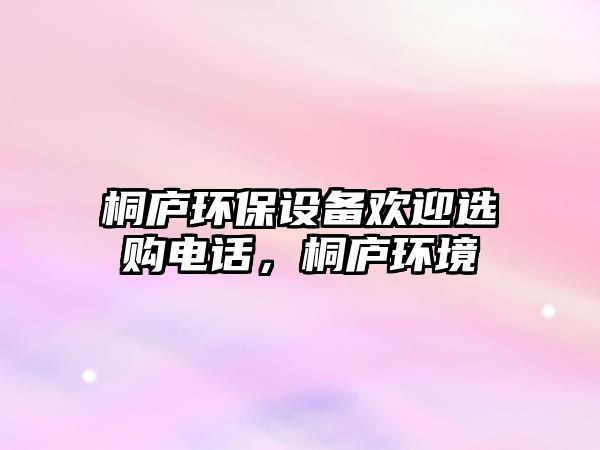 桐廬環(huán)保設備歡迎選購電話，桐廬環(huán)境