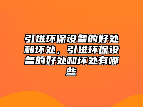 引進環(huán)保設(shè)備的好處和壞處，引進環(huán)保設(shè)備的好處和壞處有哪些