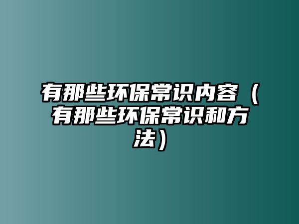 有那些環(huán)保常識內(nèi)容（有那些環(huán)保常識和方法）