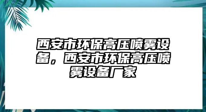 西安市環(huán)保高壓噴霧設(shè)備，西安市環(huán)保高壓噴霧設(shè)備廠家