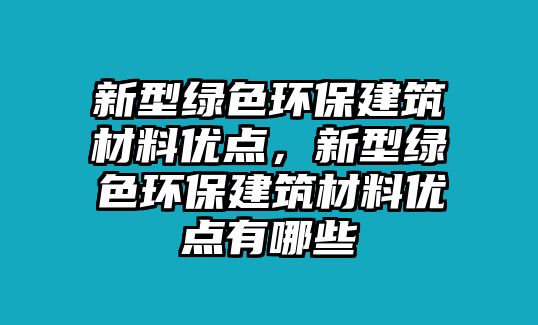 新型綠色環(huán)保建筑材料優(yōu)點，新型綠色環(huán)保建筑材料優(yōu)點有哪些