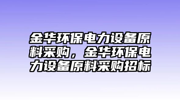 金華環(huán)保電力設(shè)備原料采購，金華環(huán)保電力設(shè)備原料采購招標