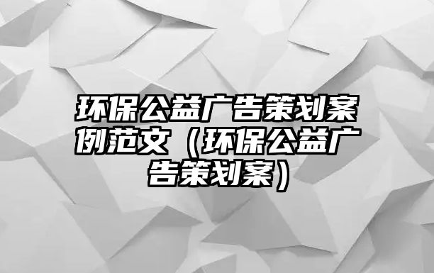 環(huán)保公益廣告策劃案例范文（環(huán)保公益廣告策劃案）