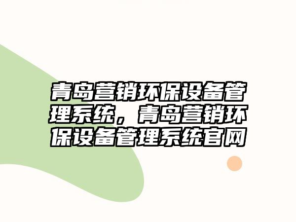 青島營銷環(huán)保設備管理系統(tǒng)，青島營銷環(huán)保設備管理系統(tǒng)官網(wǎng)