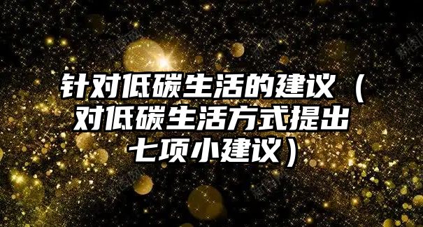 針對低碳生活的建議（對低碳生活方式提出七項(xiàng)小建議）