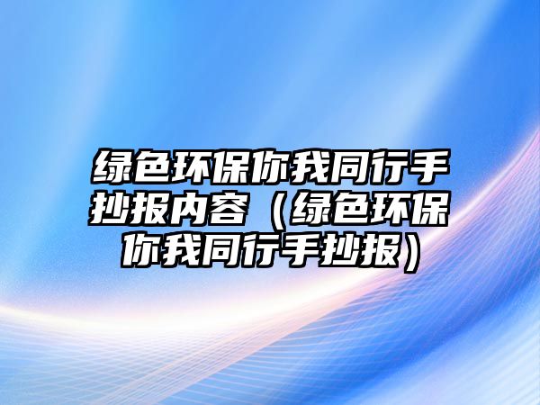 綠色環(huán)保你我同行手抄報內(nèi)容（綠色環(huán)保你我同行手抄報）