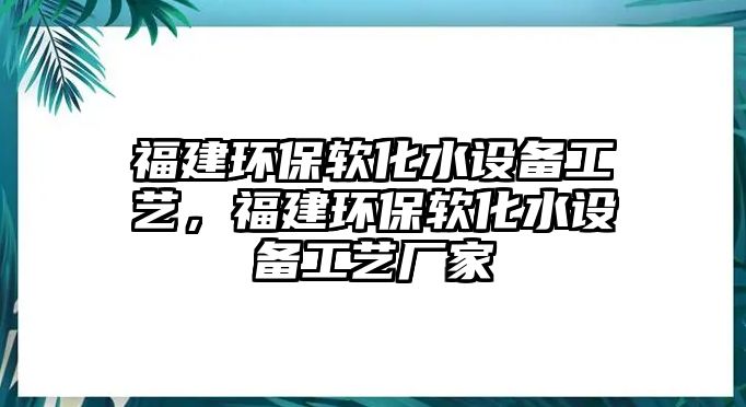 福建環(huán)保軟化水設備工藝，福建環(huán)保軟化水設備工藝廠家