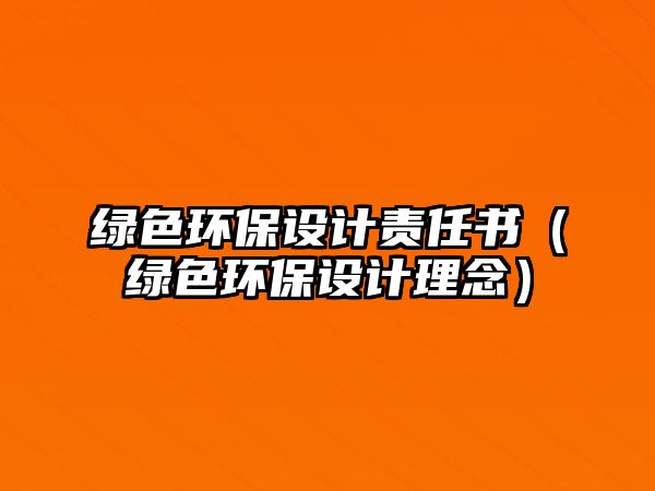 綠色環(huán)保設(shè)計責(zé)任書（綠色環(huán)保設(shè)計理念）