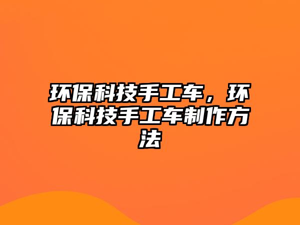 環(huán)?？萍际止ぼ嚕h(huán)?？萍际止ぼ囍谱鞣椒?/> 
									</a>
									<h4 class=