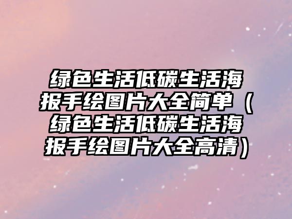 綠色生活低碳生活海報(bào)手繪圖片大全簡單（綠色生活低碳生活海報(bào)手繪圖片大全高清）