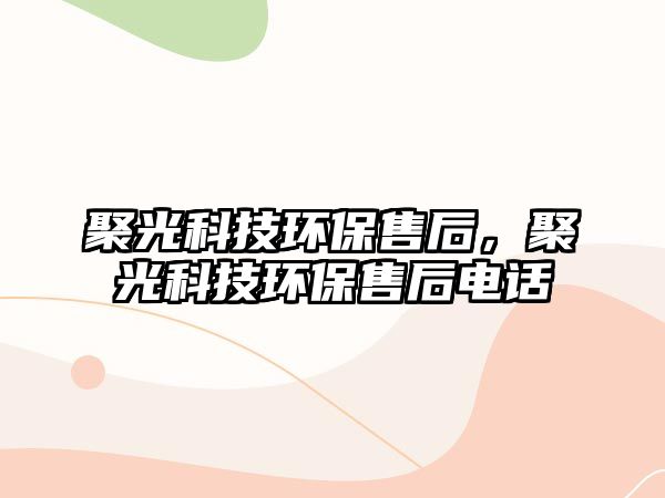 聚光科技環(huán)保售后，聚光科技環(huán)保售后電話