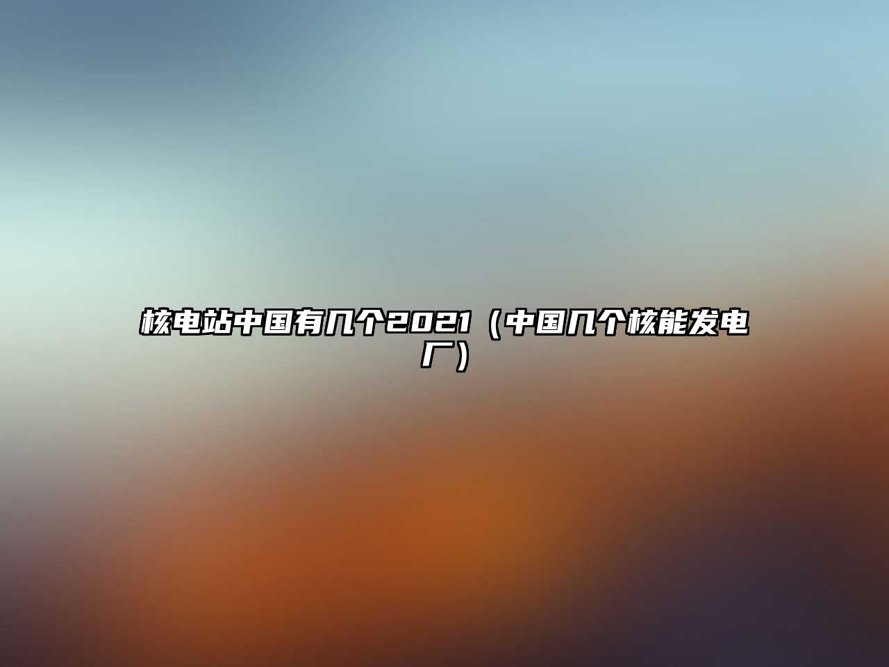 核電站中國(guó)有幾個(gè)2021（中國(guó)幾個(gè)核能發(fā)電廠）