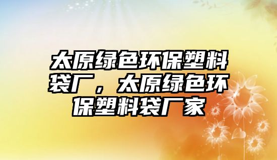 太原綠色環(huán)保塑料袋廠，太原綠色環(huán)保塑料袋廠家