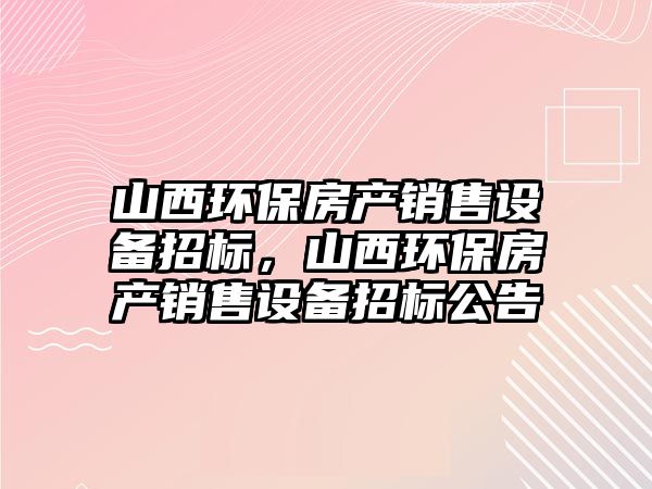 山西環(huán)保房產銷售設備招標，山西環(huán)保房產銷售設備招標公告