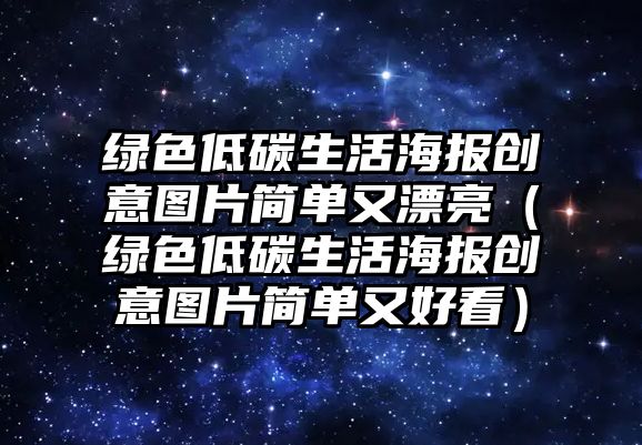 綠色低碳生活海報(bào)創(chuàng)意圖片簡單又漂亮（綠色低碳生活海報(bào)創(chuàng)意圖片簡單又好看）